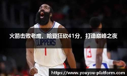 火箭击败老鹰，哈登狂砍41分，打造巅峰之夜